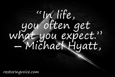 “In life, you often get what you expect.” 
― Michael Hyatt,